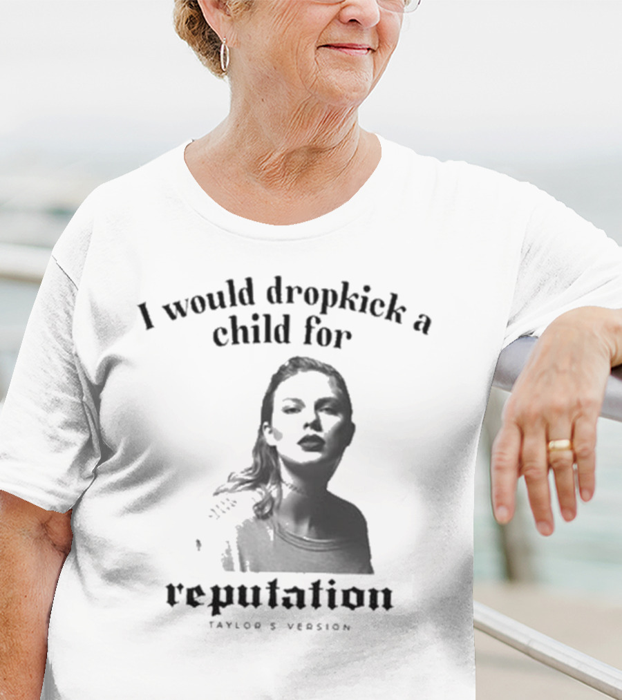 I Would Dropkick A Child For Reputation Ts T-Shirt