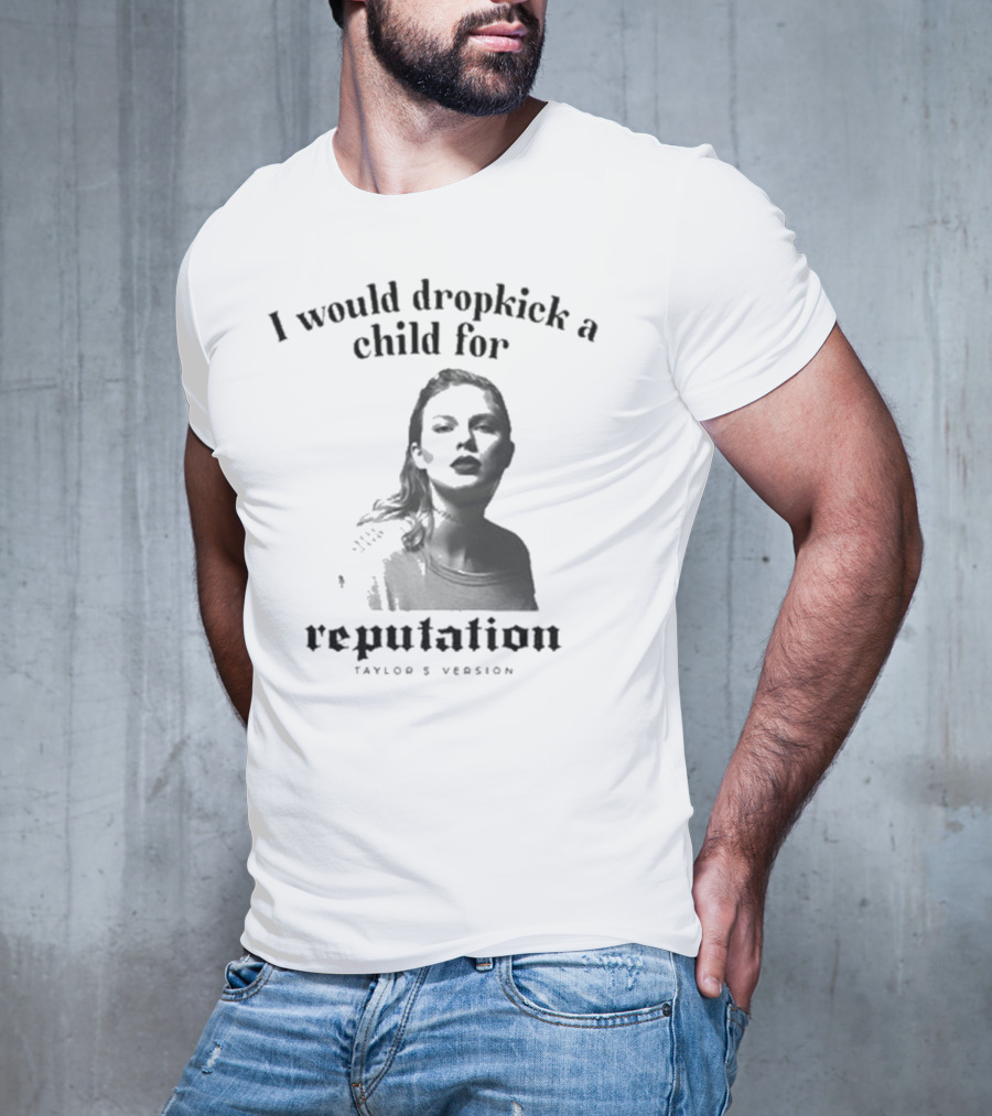 I Would Dropkick A Child For Reputation Ts T-Shirt