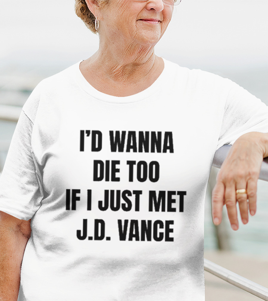 I’d Wanna Die Too If I Just Met Jd Vance T-Shirt