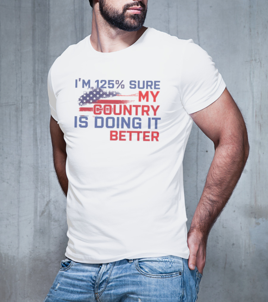 I'm 125% Sure My Country Is Doing It Better American Flag T-Shirt