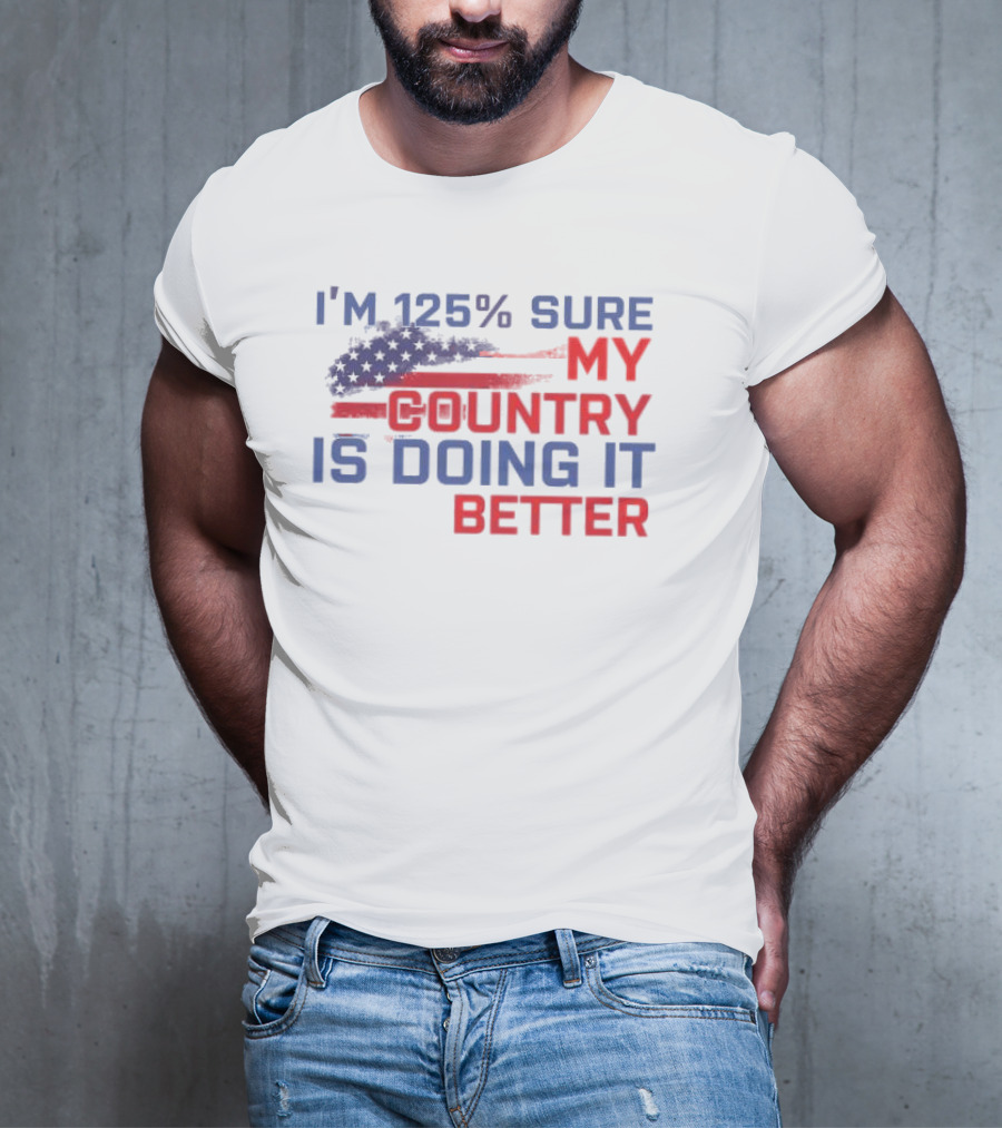 I'm 125% Sure My Country Is Doing It Better American Flag T-Shirt