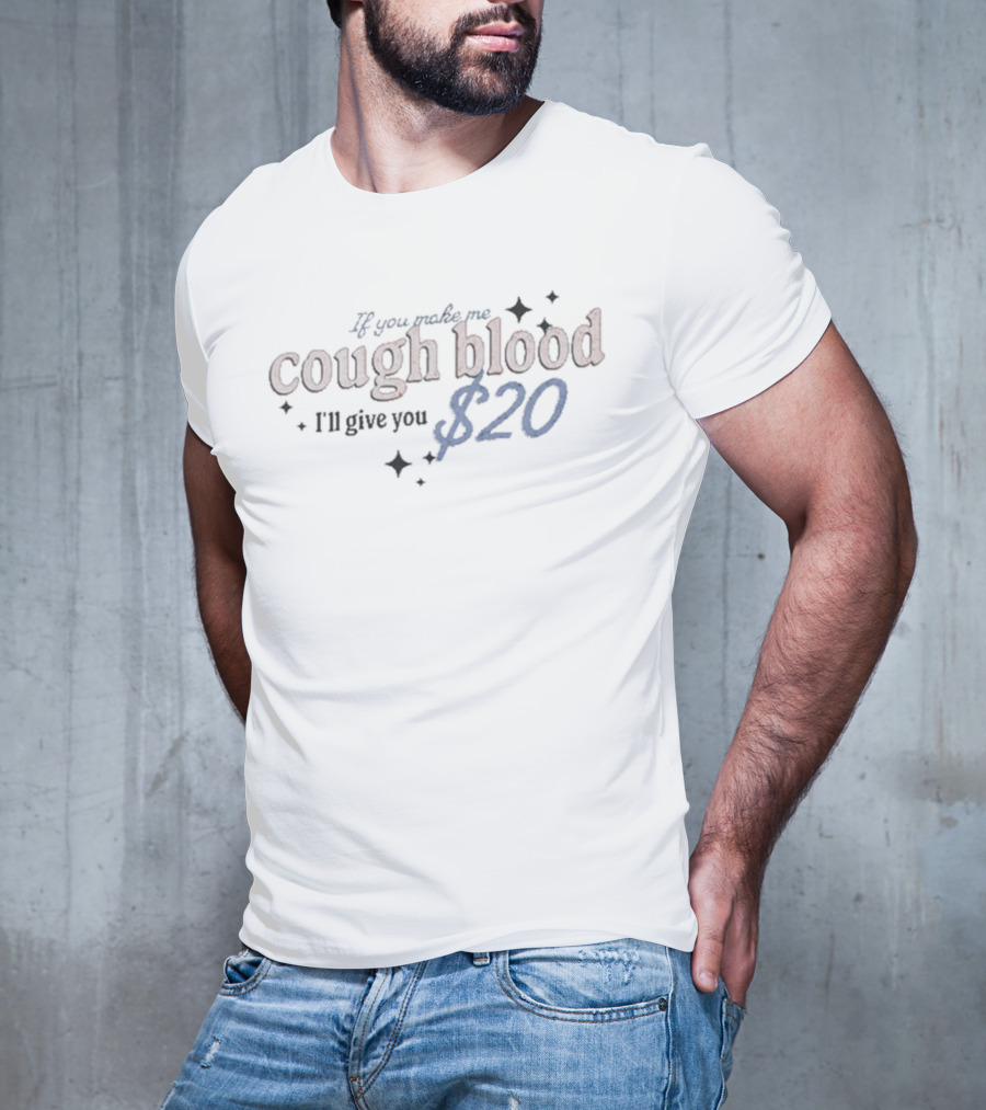 If You Make Me Cough Blood I’ll Give You $20 T-Shirt