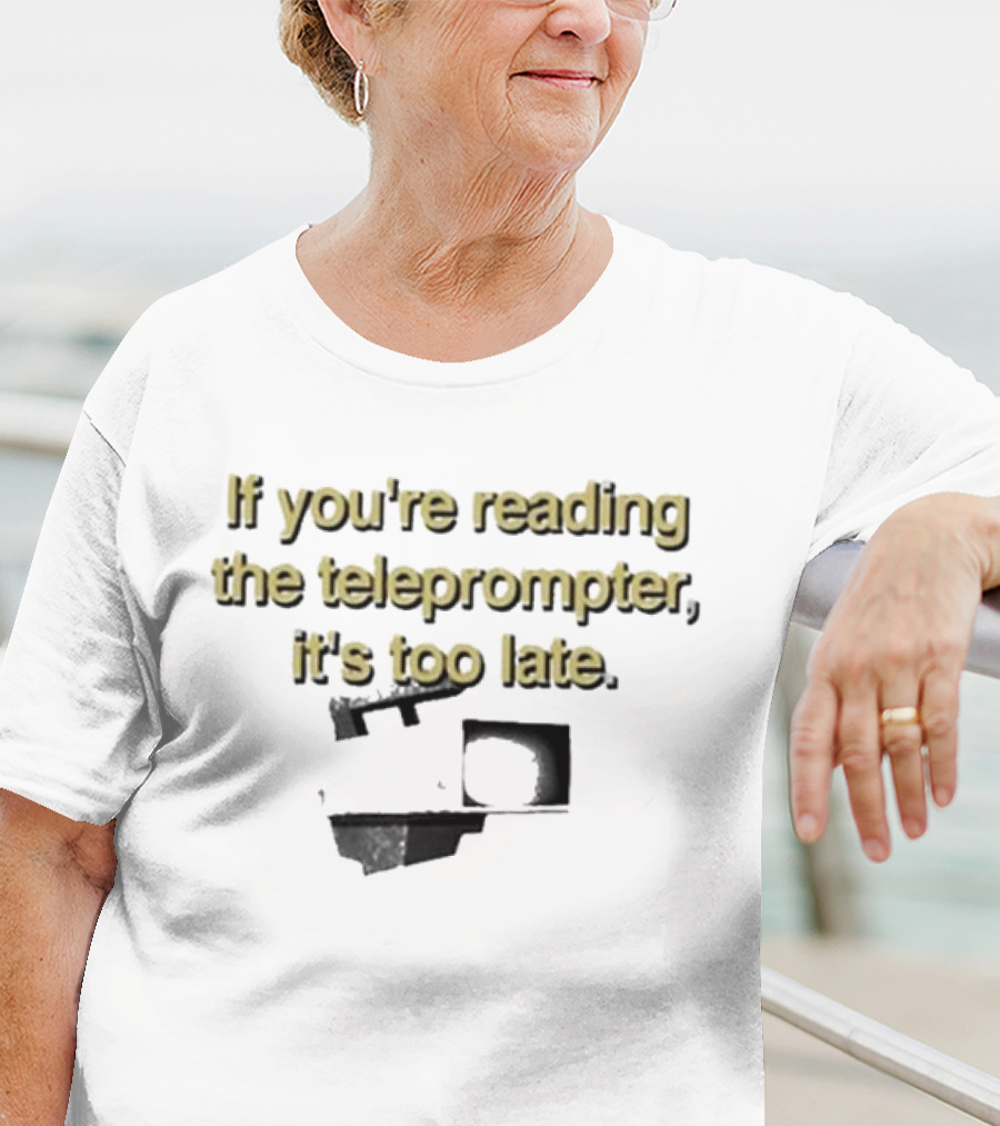 If You're Reading The Teleprompter It's Too Late T-Shirt