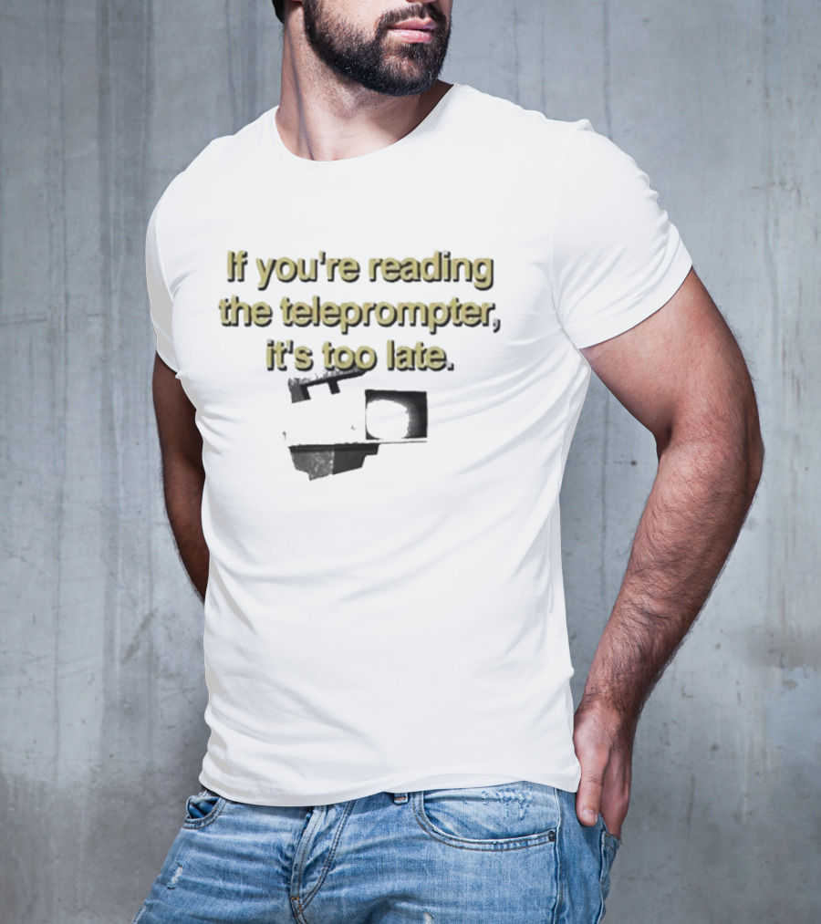 If You're Reading The Teleprompter It's Too Late T-Shirt