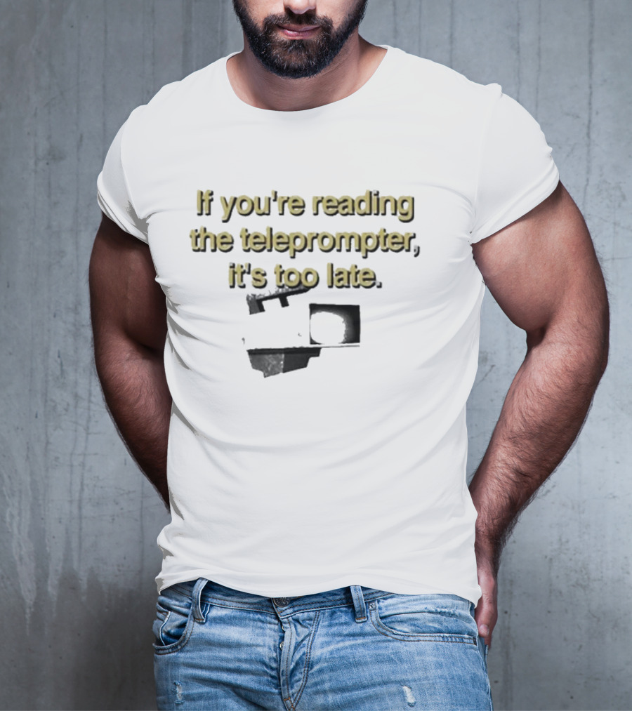 If You're Reading The Teleprompter It's Too Late T-Shirt