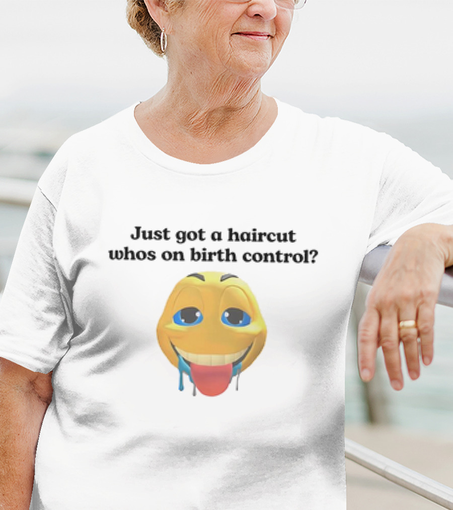 "Just Got A Haircut Who’s On Birth Control Tongue Out Emoji" T-Shirt