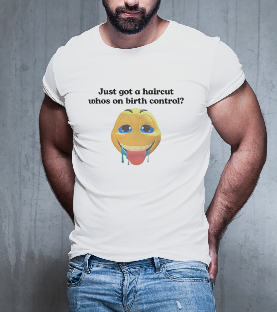 "Just Got A Haircut Who’s On Birth Control Tongue Out Emoji" T-Shirt