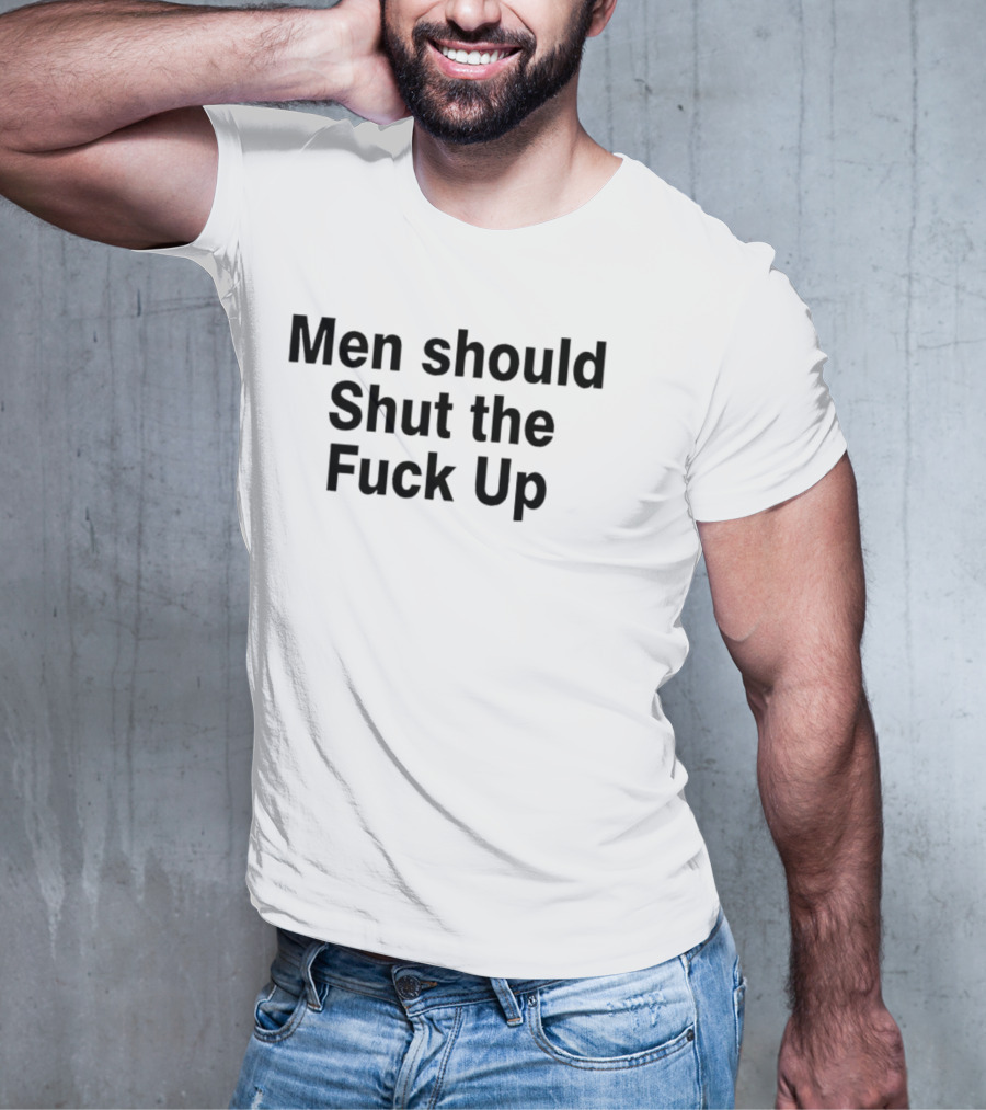 Men Should Shut The Fuck Up T-Shirt