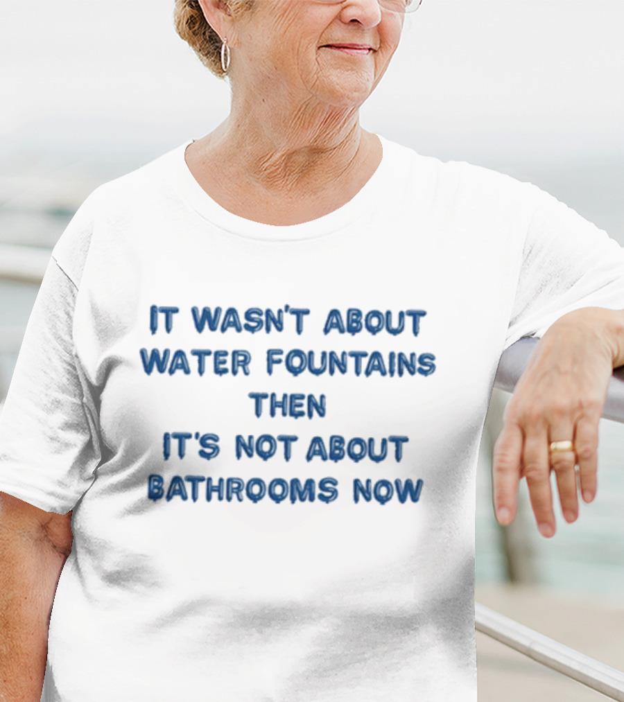 It Wasn’t About Water Fountains Then It’s Not About Bathrooms Now Michael James Schneider T-Shirt