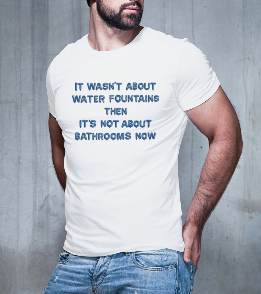 It Wasn’t About Water Fountains Then It’s Not About Bathrooms Now Michael James Schneider T-Shirt