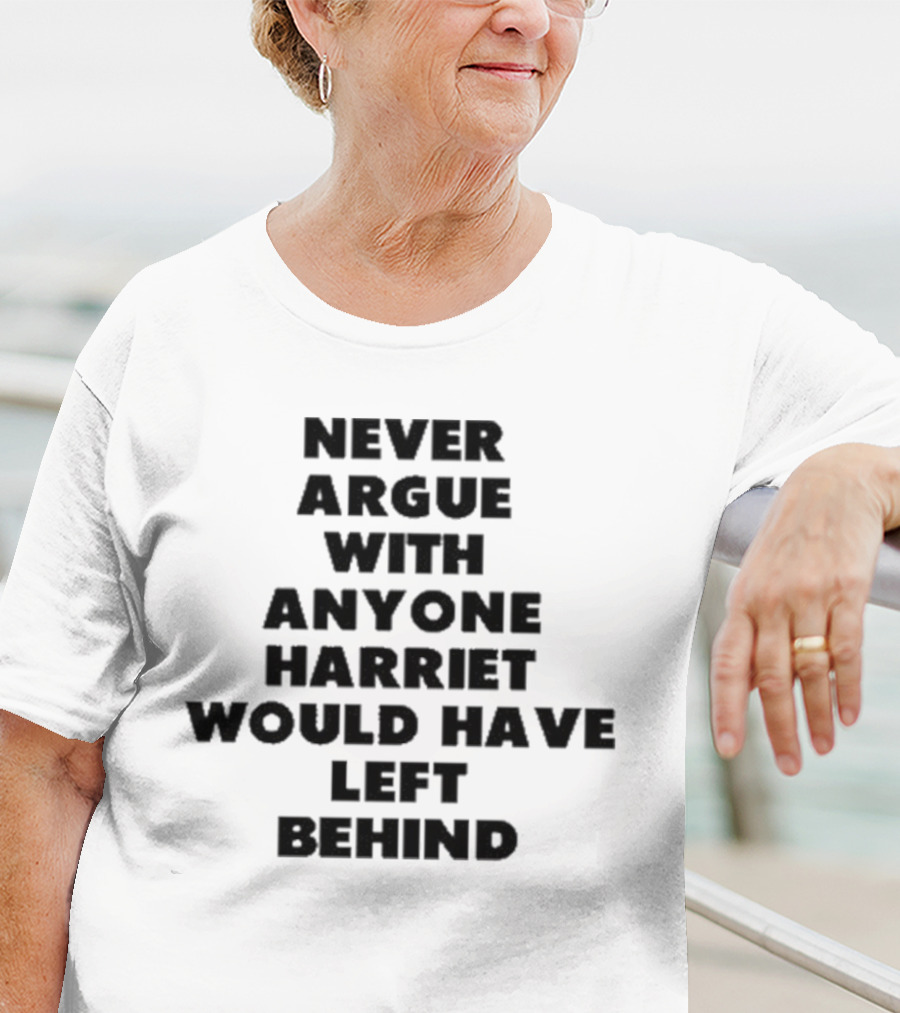 Never Argue With Anyone Harriet Would Have Left Behind Empowerment Message T-Shirt