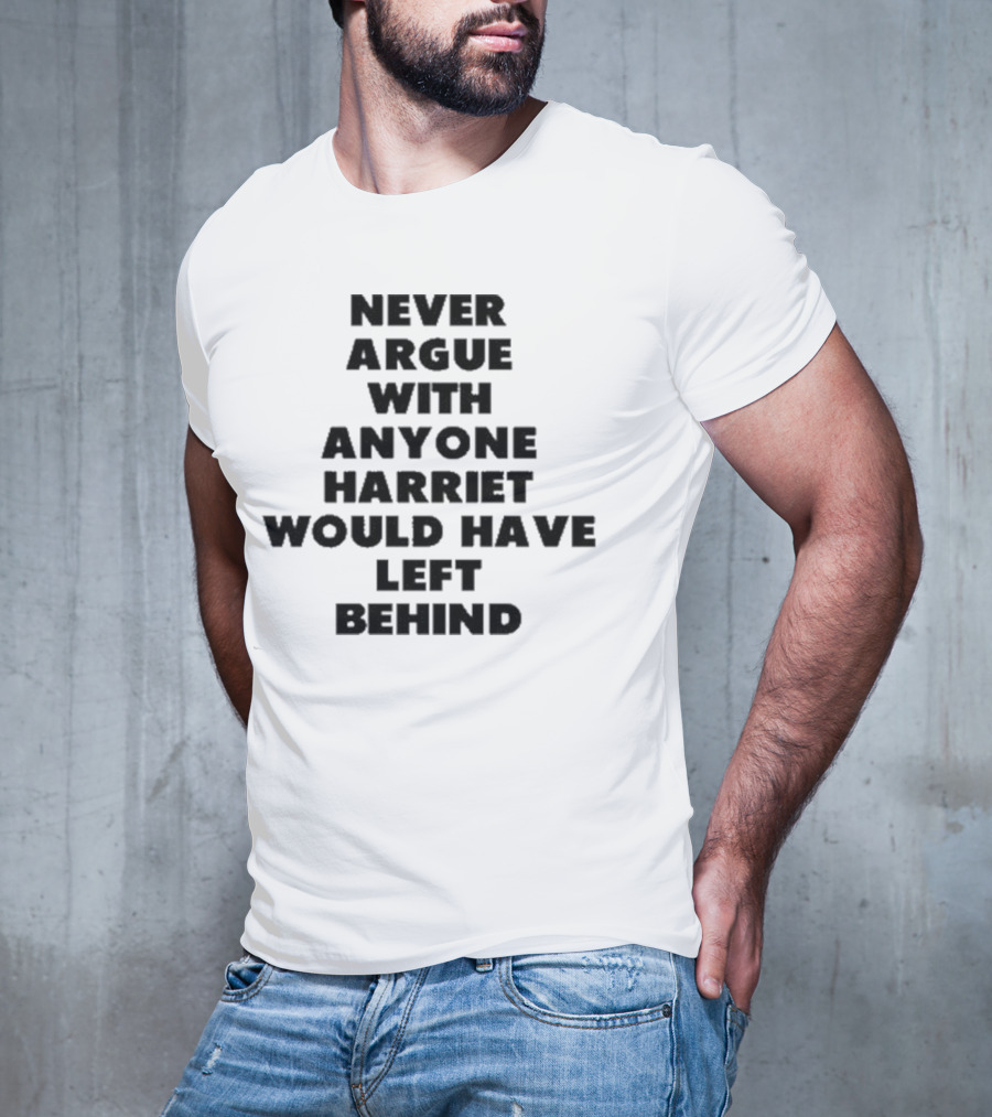 Never Argue With Anyone Harriet Would Have Left Behind Empowerment Message T-Shirt