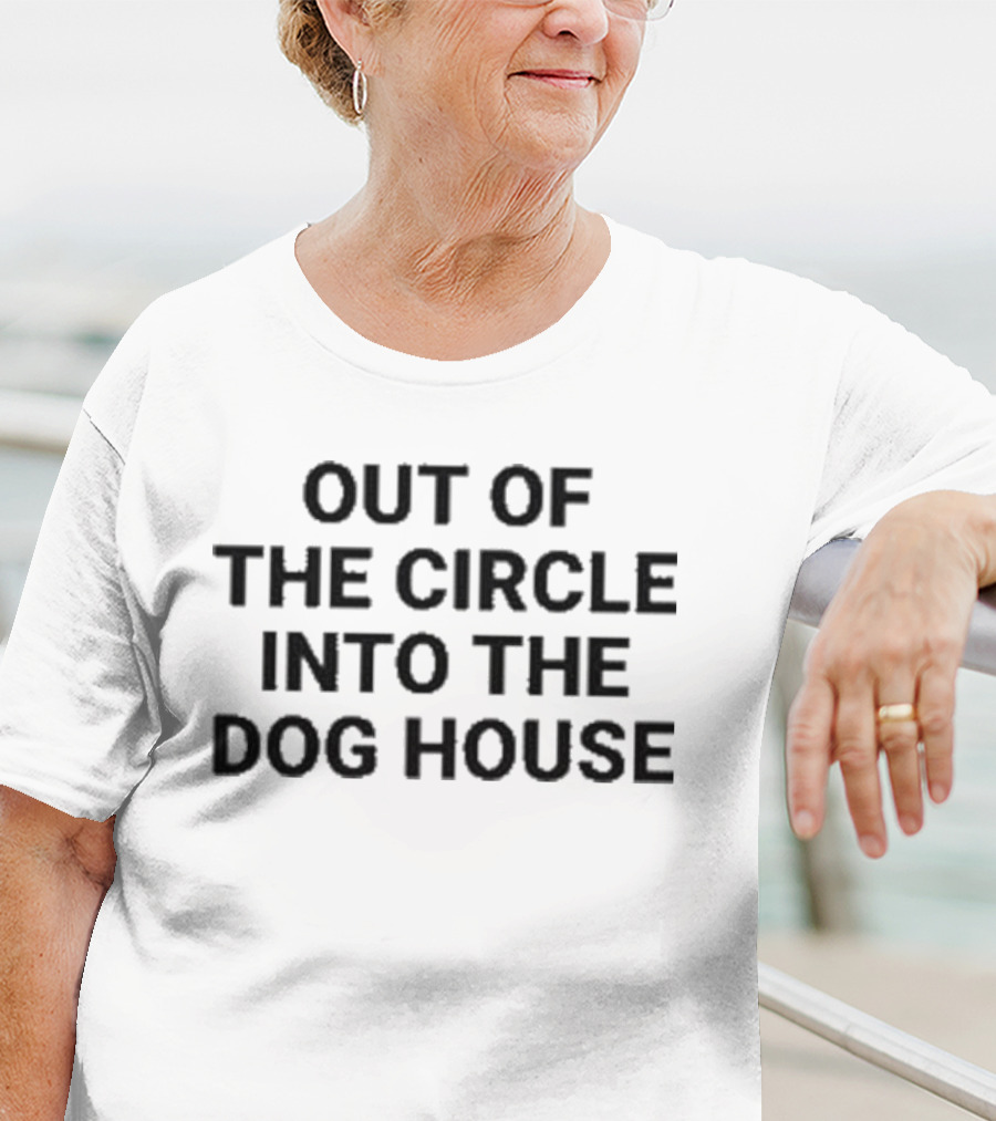 Out Of The Circle Into The Dog House T-Shirt