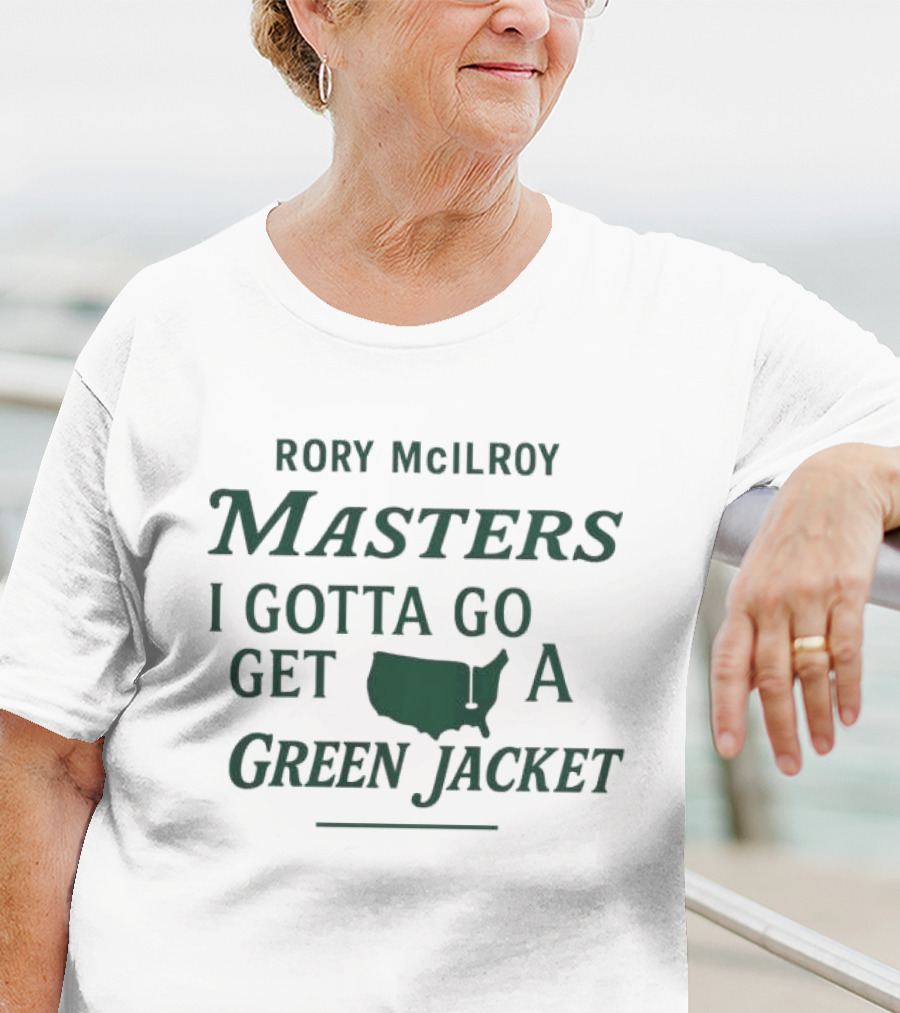 Rory McIlroy Masters I Gotta Go Get A Green Jacket T-Shirt