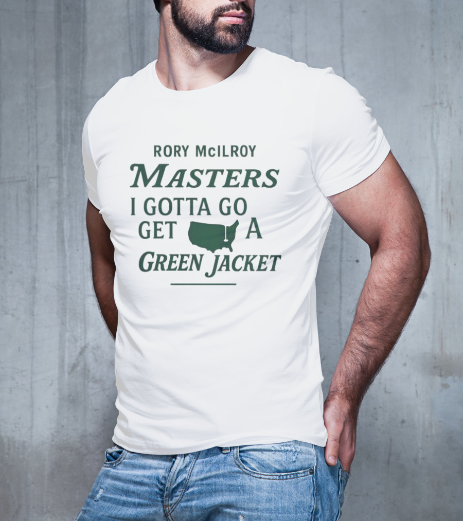 Rory McIlroy Masters I Gotta Go Get A Green Jacket T-Shirt