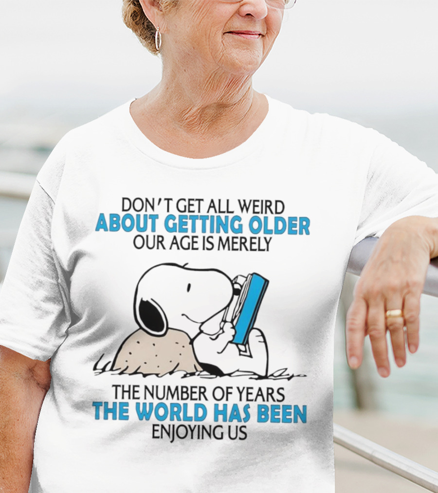 Snoopy Don’t Get All Weird About Getting Older Our Age Is Merely The Number Of Years The World Has Been Enjoying Us T-Shirt