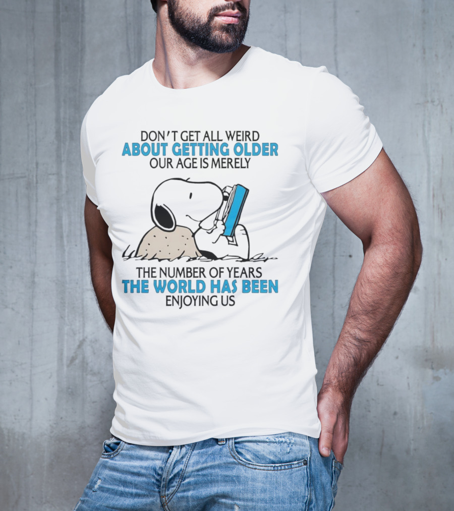 Snoopy Don’t Get All Weird About Getting Older Our Age Is Merely The Number Of Years The World Has Been Enjoying Us T-Shirt