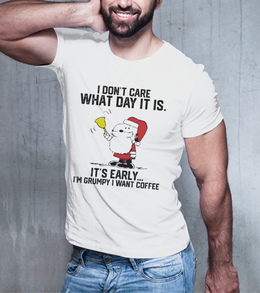 I Don’t Care What Day It Is It’s Early I’m Grumpy I Want Coffee Santa Bell T-Shirt