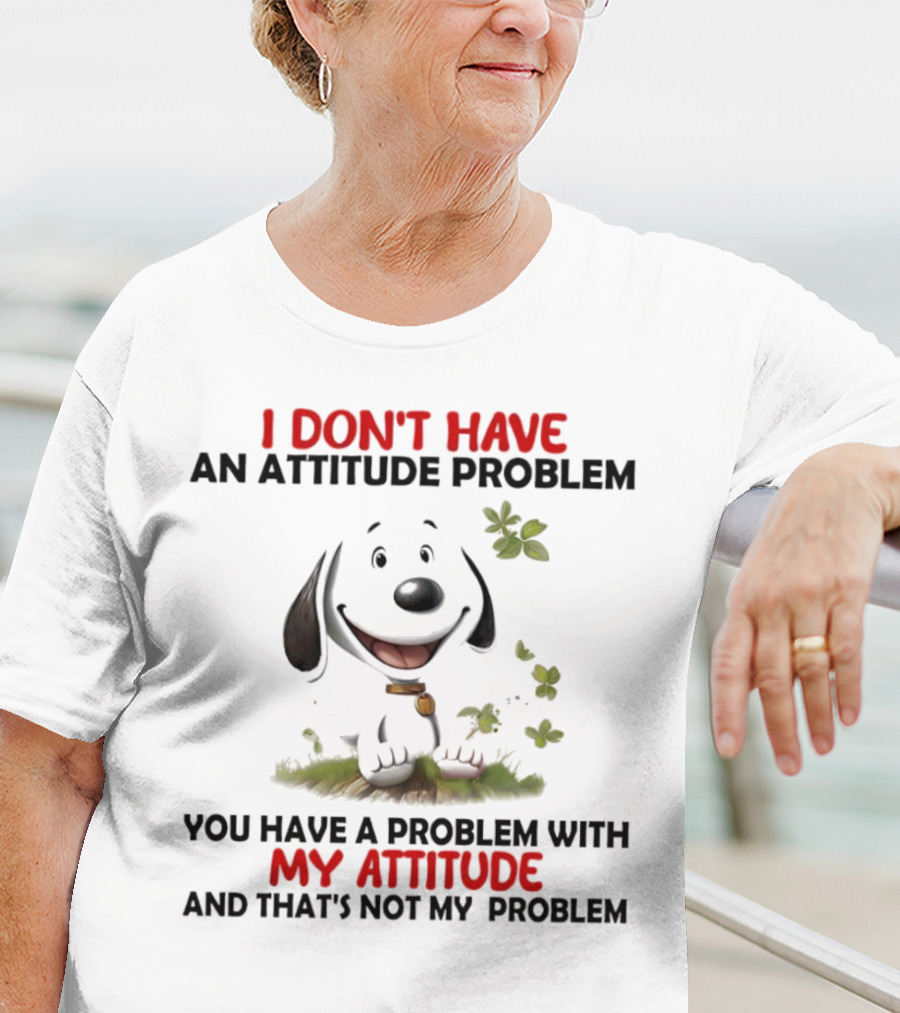 I Don’t Have An Attitude Problem My Attitude That’s Not My Problem T-Shirt