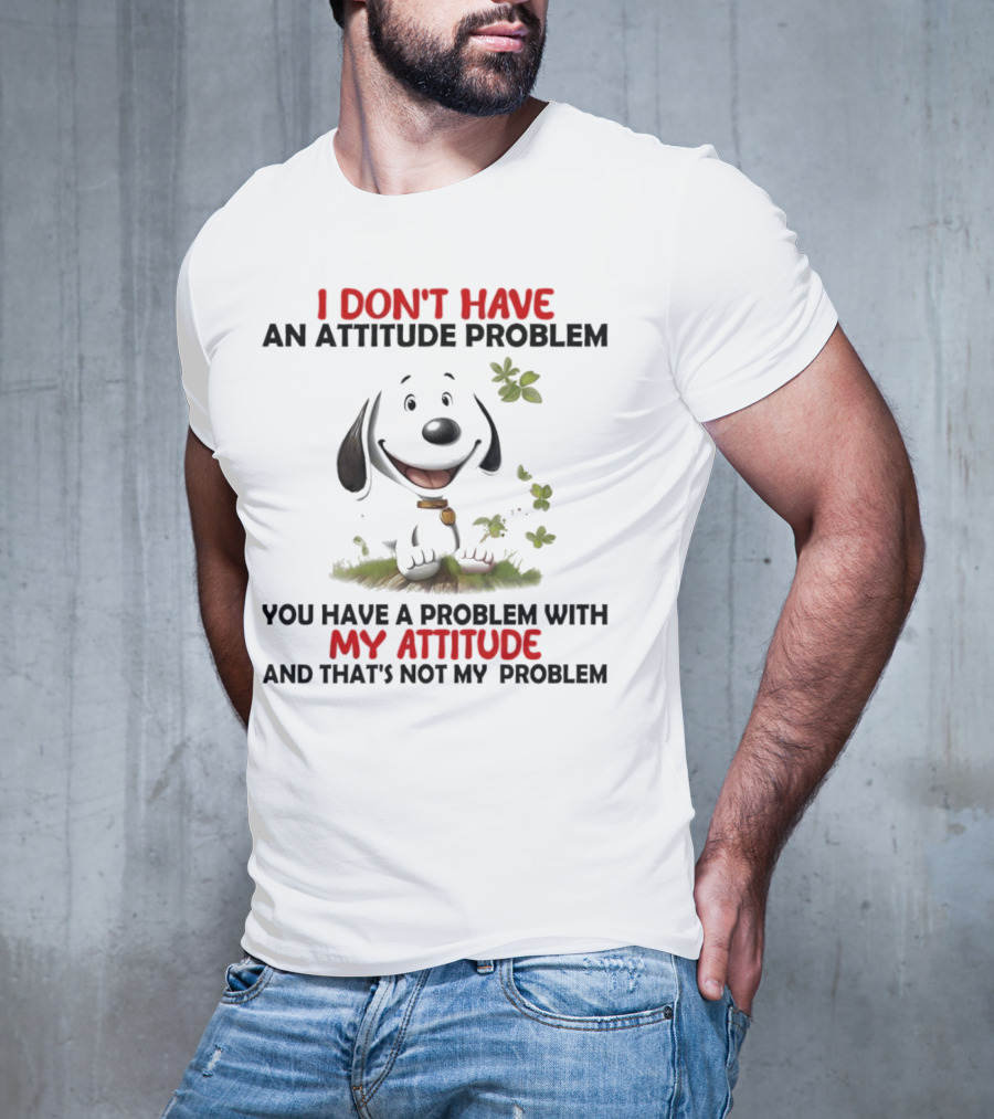 I Don’t Have An Attitude Problem My Attitude That’s Not My Problem T-Shirt