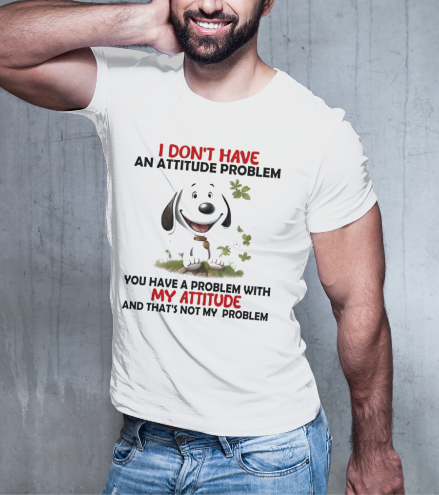 I Don’t Have An Attitude Problem My Attitude That’s Not My Problem T-Shirt