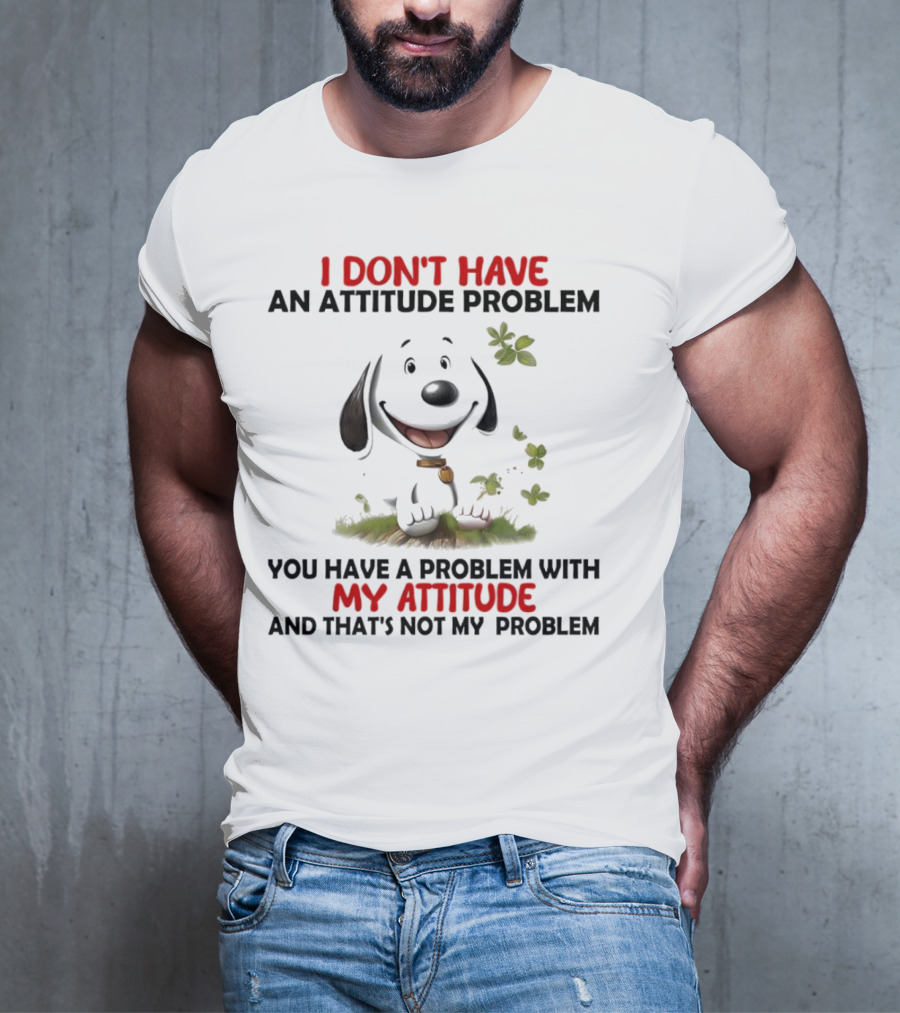 I Don’t Have An Attitude Problem My Attitude That’s Not My Problem T-Shirt