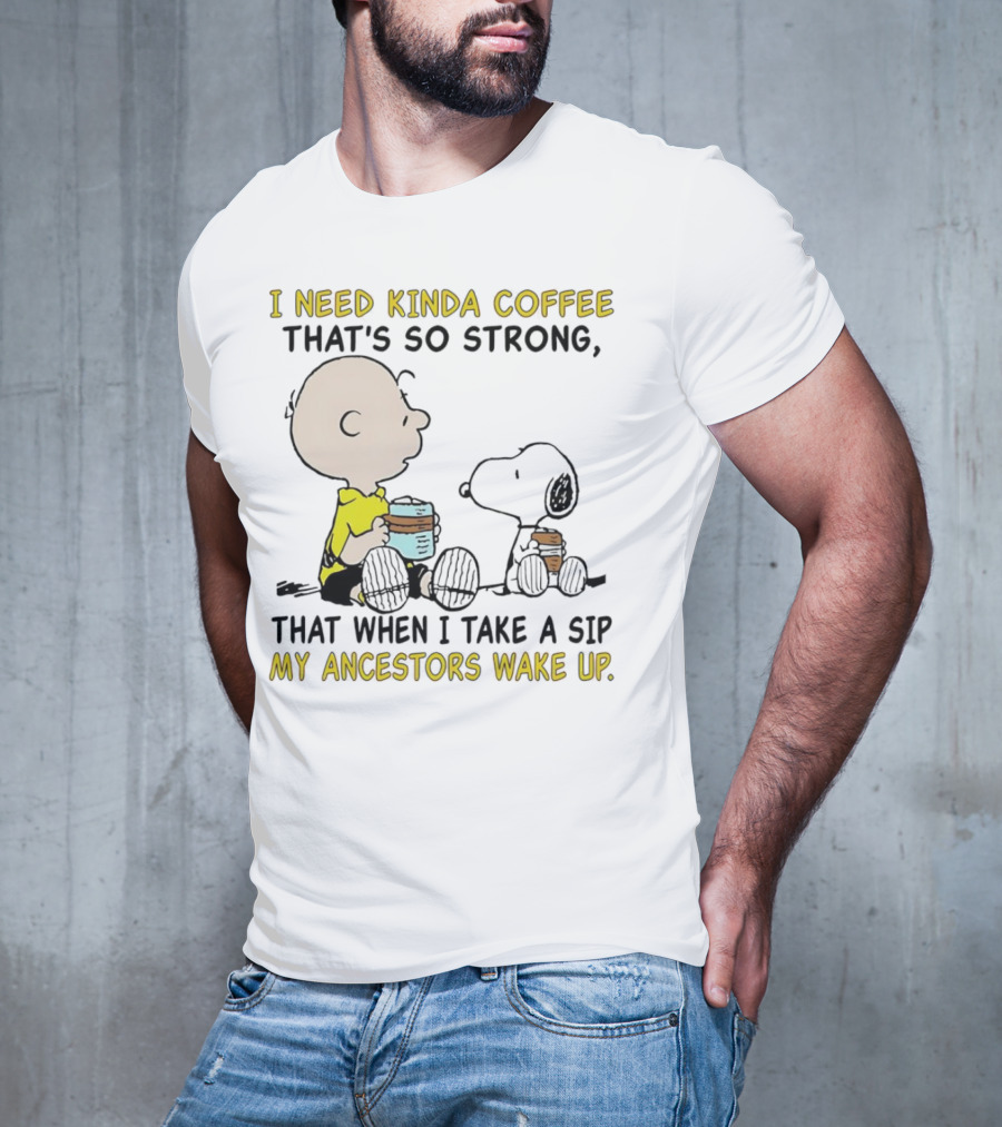 I Need Kinda Coffee That’s So Strong My Ancestors Wake Up With Snoopy T-Shirt