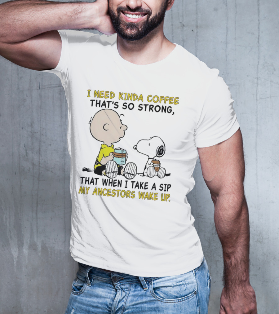 I Need Kinda Coffee That’s So Strong My Ancestors Wake Up With Snoopy T-Shirt