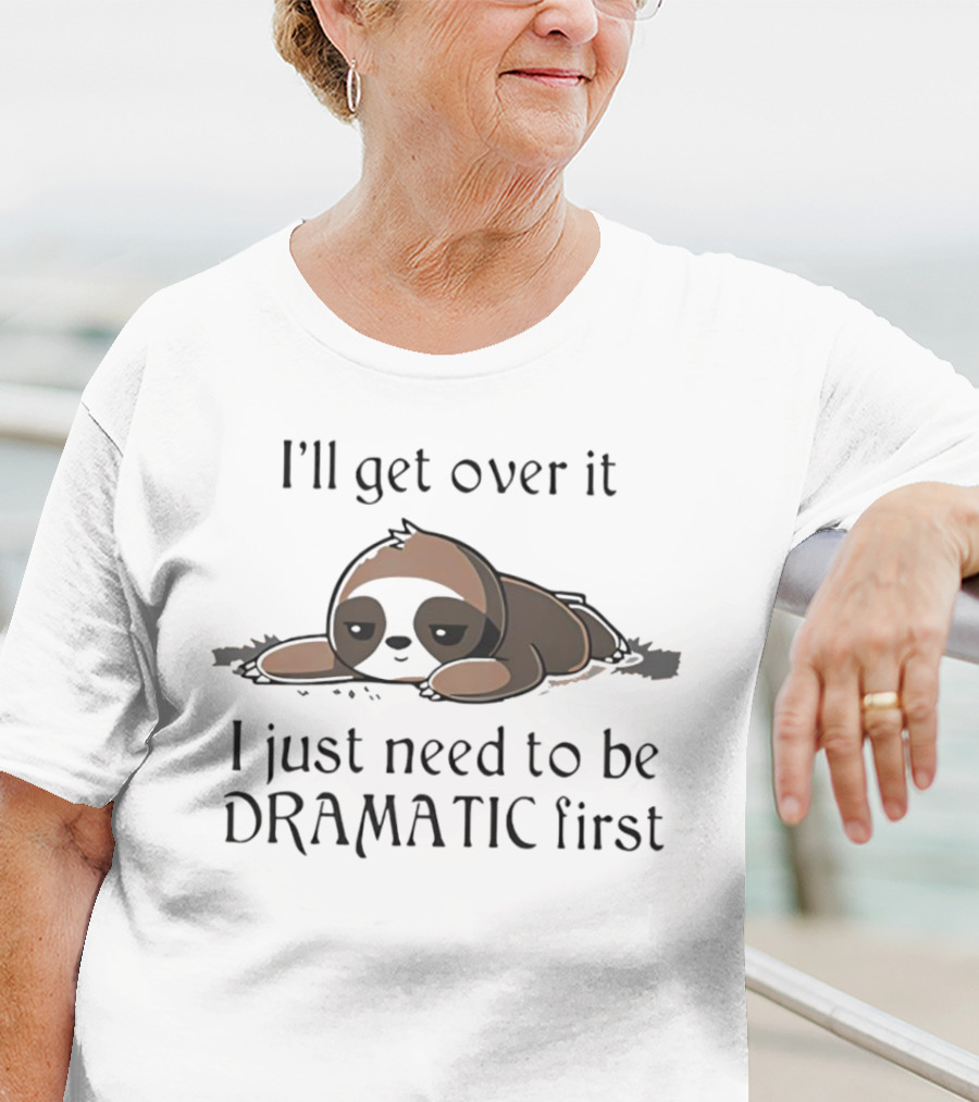 I’ll Get Over It Sloth I Just Need To Be Dramatic First T-Shirt