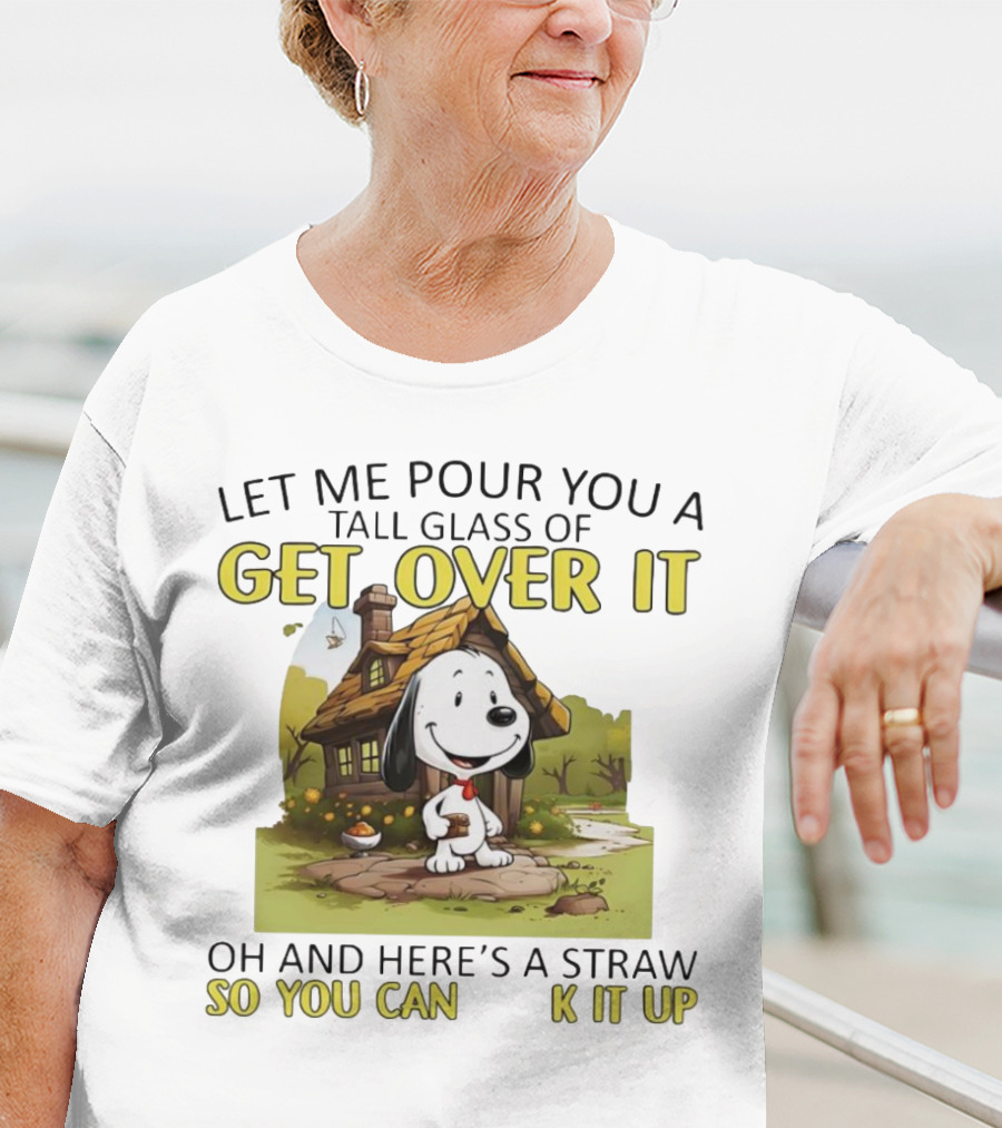 Snoopy Get Over It Tall Glass Of Oh And Here’s A Straw So You Can Suck It Up T-Shirt