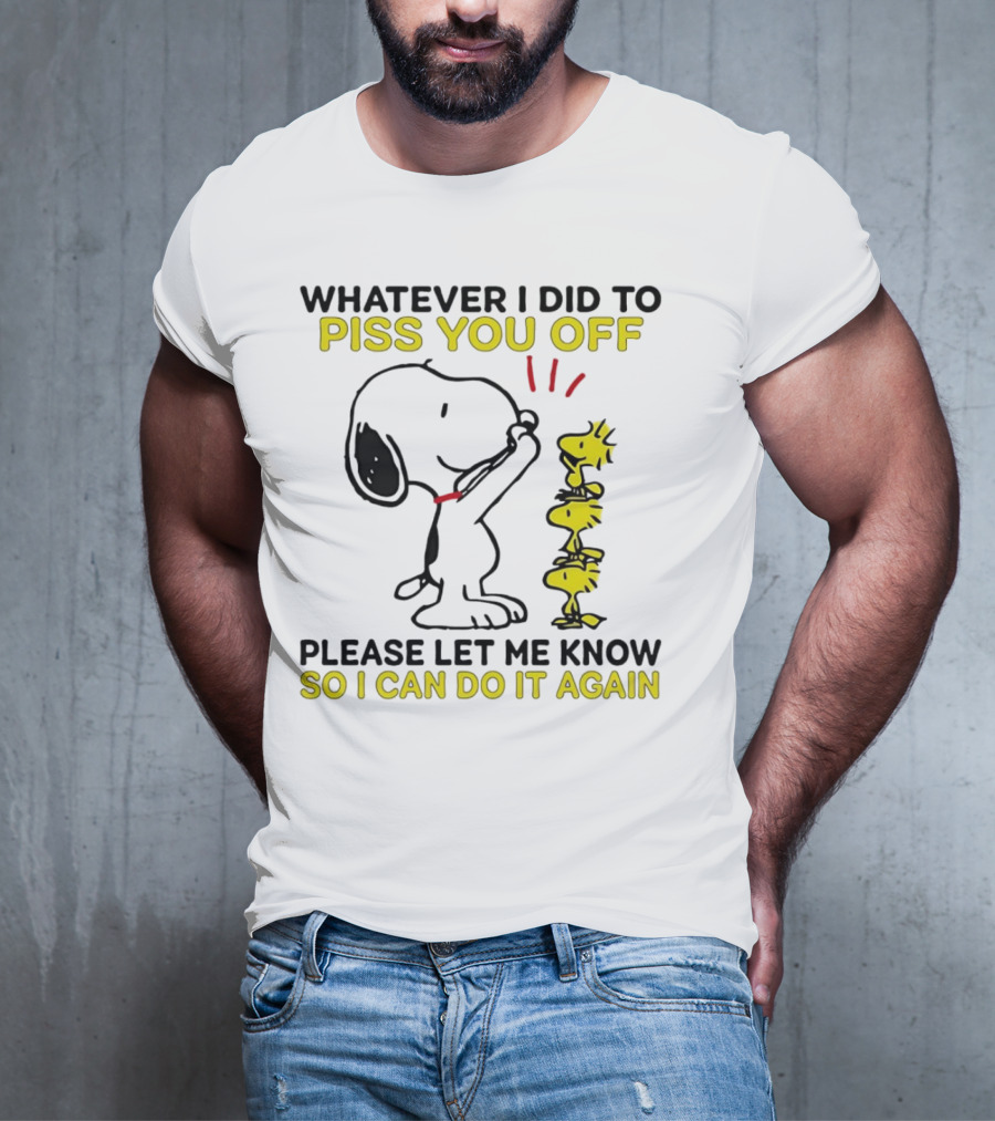 Snoopy Whatever I Did To Piss You Off Please Let Me Know So I Can Do It Again Woodstock T-Shirt