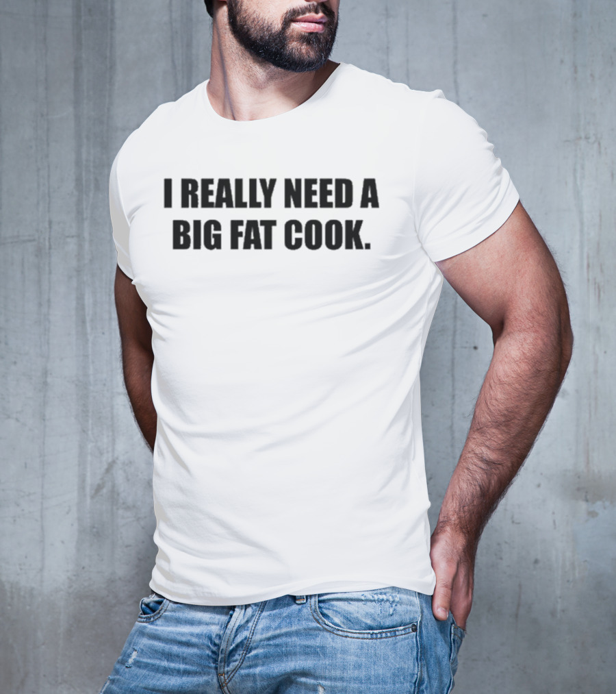 Soljakey Wearing I Really Need A Big Fat Cook T-Shirt