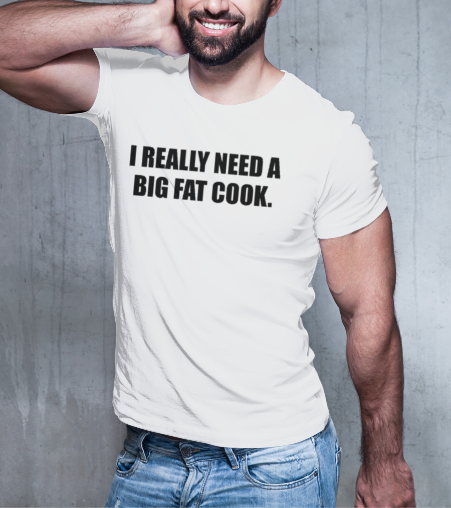 Soljakey Wearing I Really Need A Big Fat Cook T-Shirt