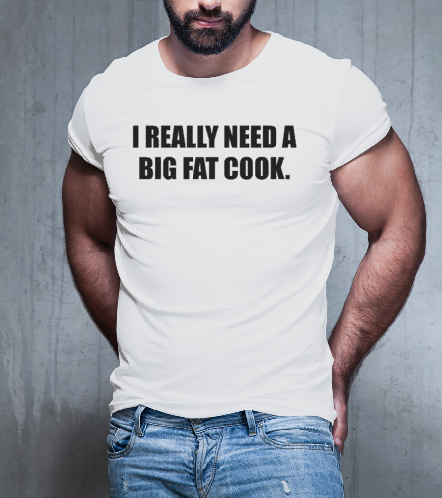 Soljakey Wearing I Really Need A Big Fat Cook T-Shirt