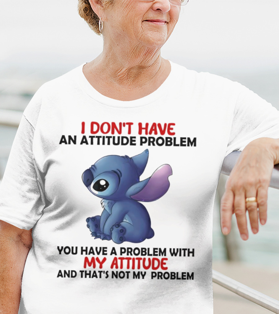 Stitch I Don’t Have An Attitude Problem You Have A Problem With My Attitude T-Shirt