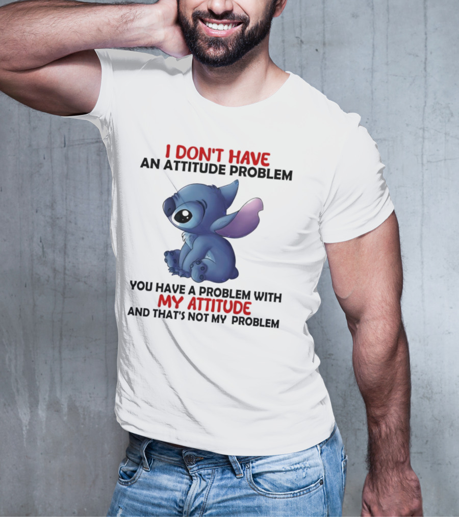 Stitch I Don’t Have An Attitude Problem You Have A Problem With My Attitude T-Shirt