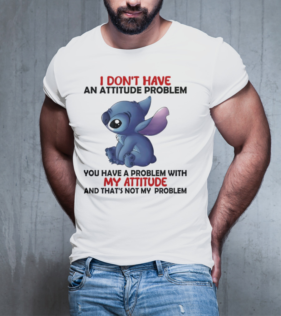 Stitch I Don’t Have An Attitude Problem You Have A Problem With My Attitude T-Shirt