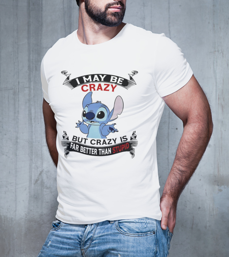 Stitch I May Be Crazy But Crazy Is Far Better Than Stupid Fun Disney Character Quirky Statement T-Shirt