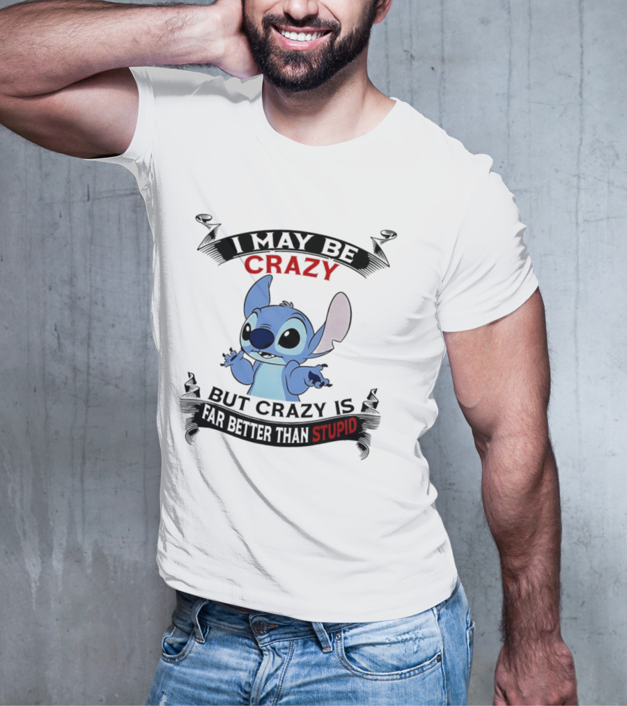Stitch I May Be Crazy But Crazy Is Far Better Than Stupid Fun Disney Character Quirky Statement T-Shirt