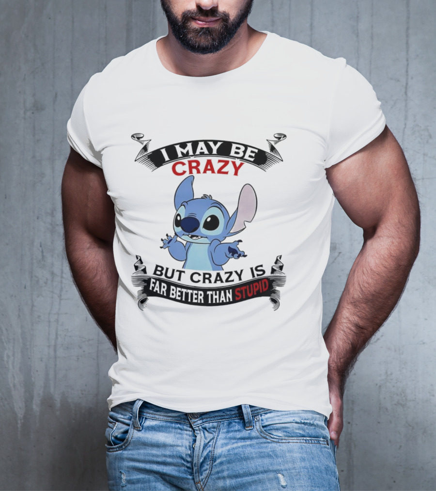 Stitch I May Be Crazy But Crazy Is Far Better Than Stupid Fun Disney Character Quirky Statement T-Shirt