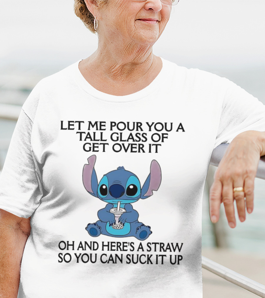 Stitch Let Me Pour You A Tall Glass Of Get Over It Oh And Here’s A Straw So You Can Suck It Up T-Shirt