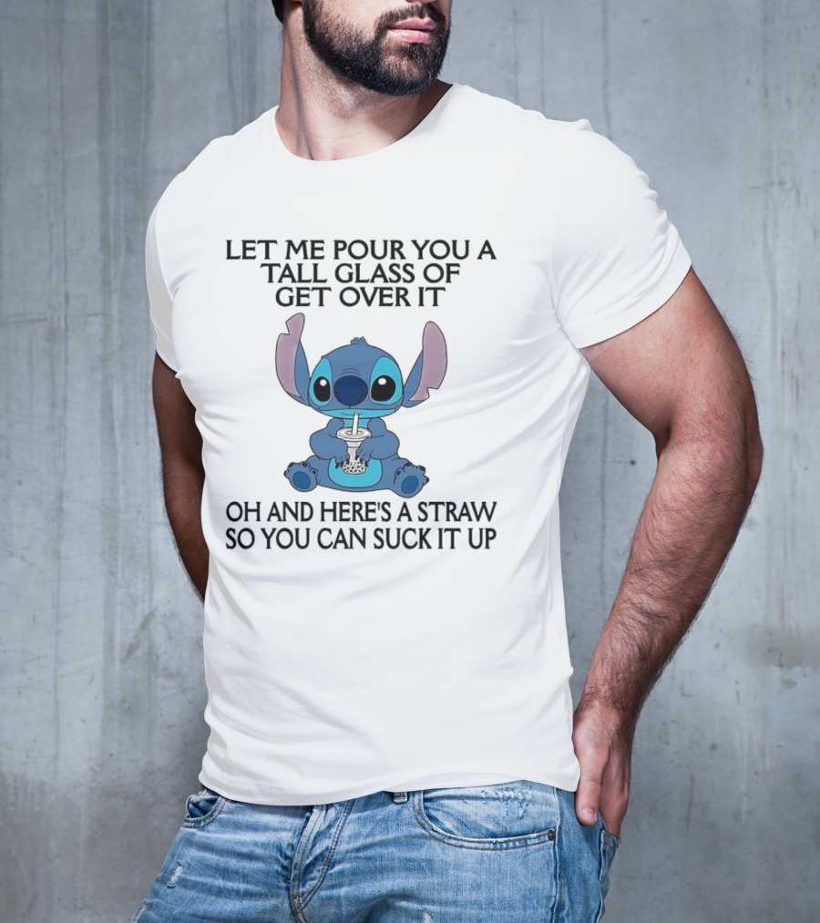 Stitch Let Me Pour You A Tall Glass Of Get Over It Oh And Here’s A Straw So You Can Suck It Up T-Shirt