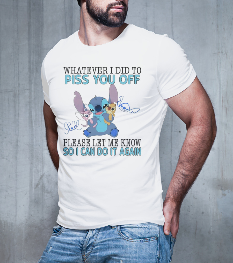 Stitch Whatever I Did To Piss You Off Please Let Me Know So I Can Do It Again T-Shirt