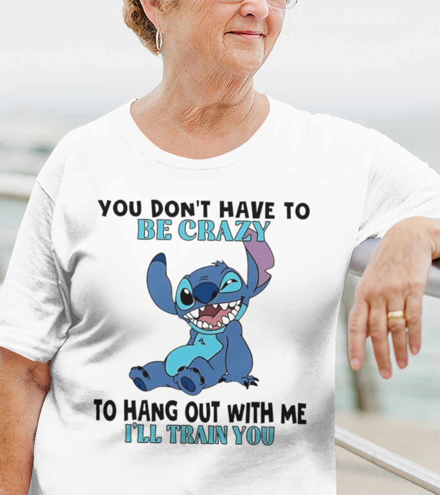 Stitch You Don't Have To Be Crazy To Hang Out With Me I'll Train You Fun Quote T-Shirt