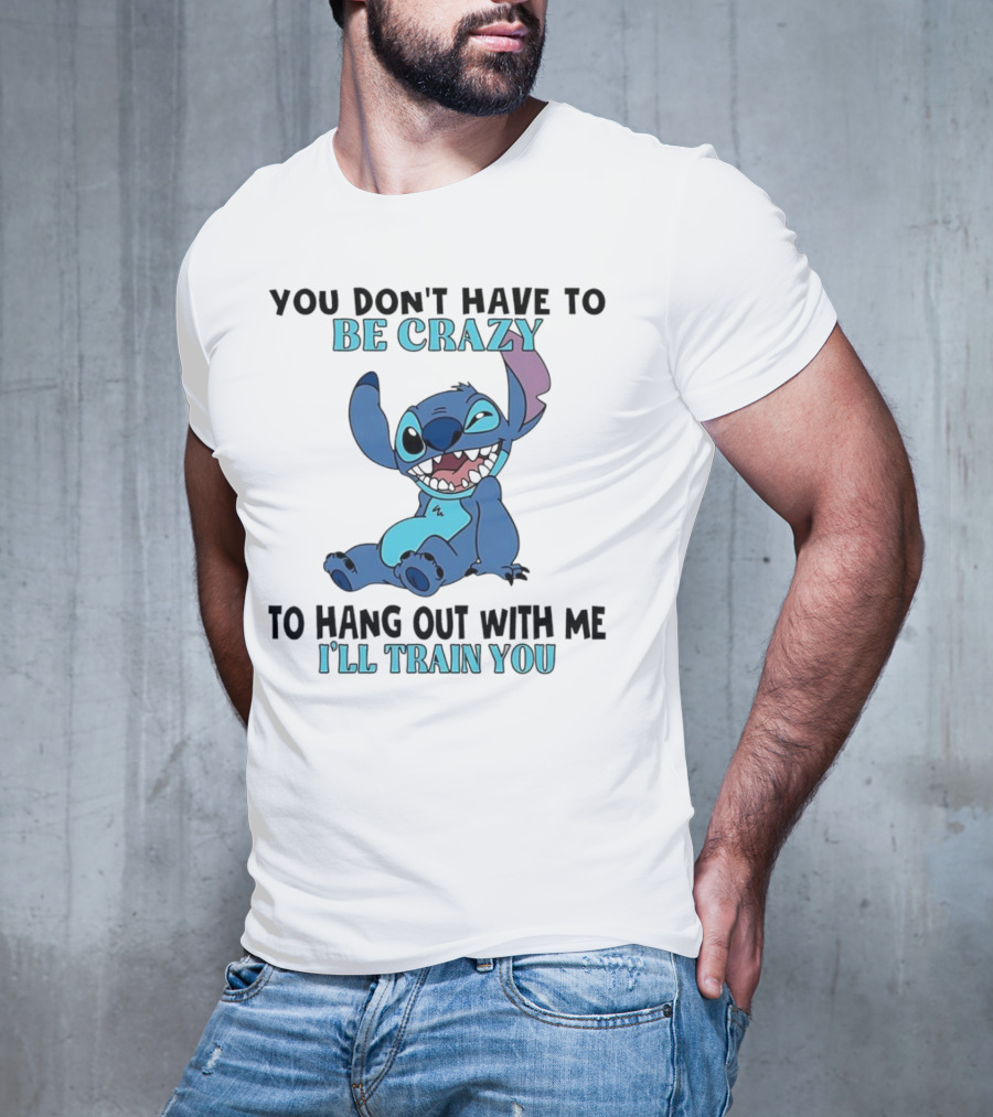 Stitch You Don't Have To Be Crazy To Hang Out With Me I'll Train You Fun Quote T-Shirt