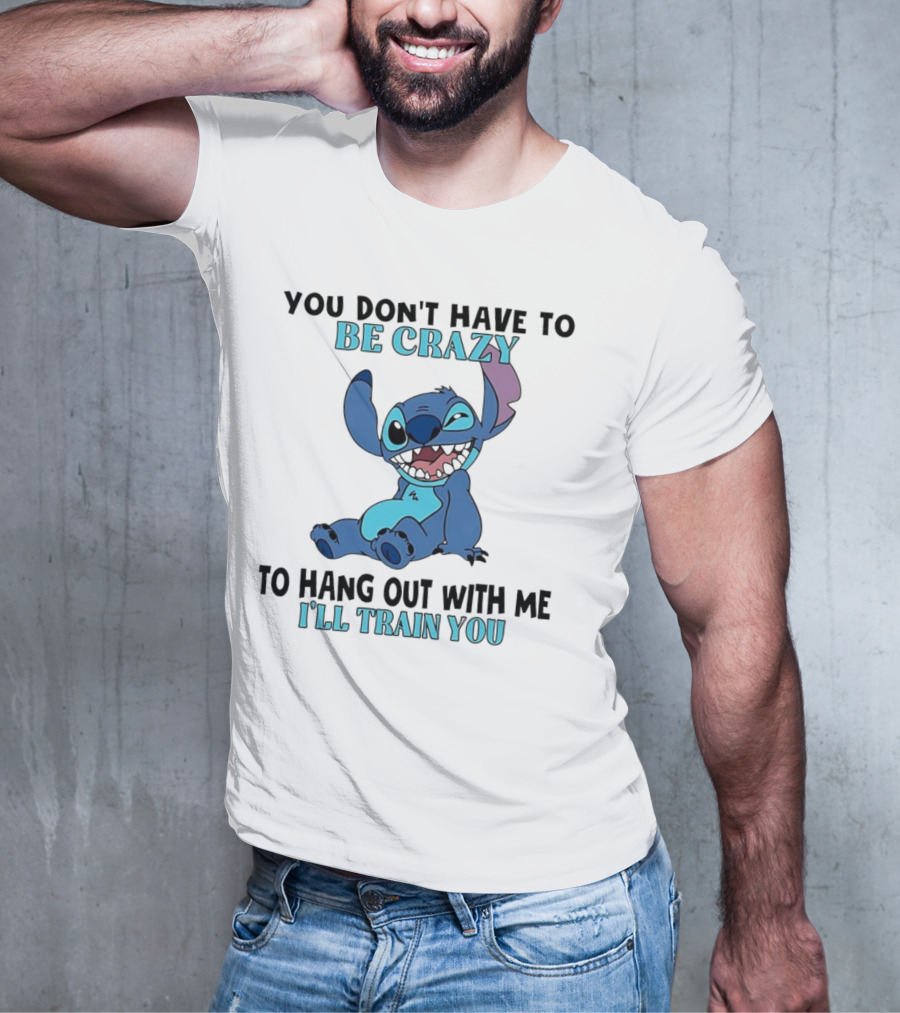 Stitch You Don't Have To Be Crazy To Hang Out With Me I'll Train You Fun Quote T-Shirt