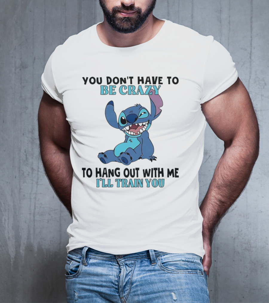 Stitch You Don't Have To Be Crazy To Hang Out With Me I'll Train You Fun Quote T-Shirt