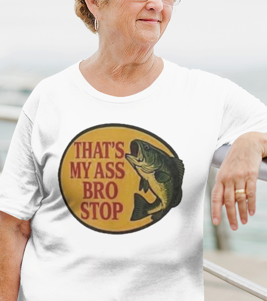 That's My Ass Bro Stop Fish Bass T-Shirt
