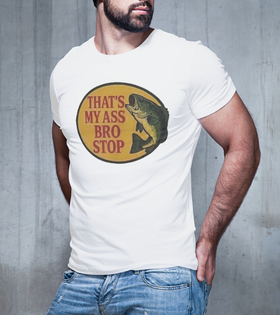 That's My Ass Bro Stop Fish Bass T-Shirt