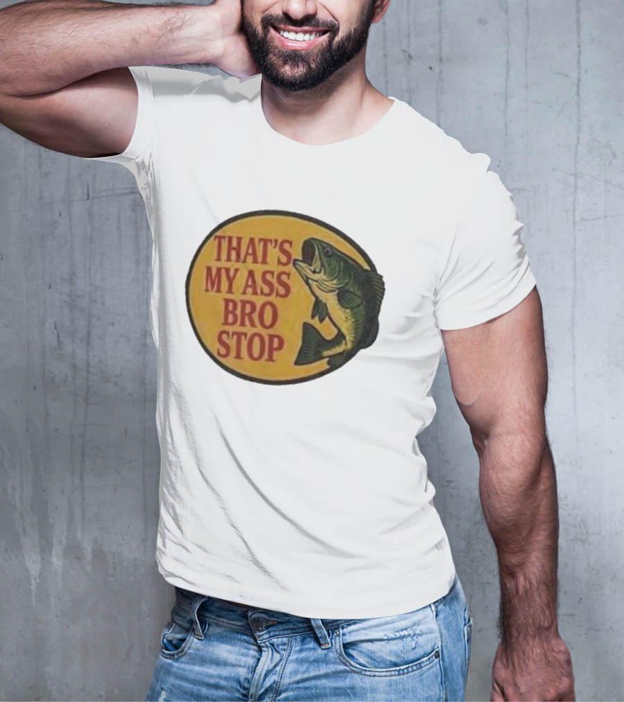 That's My Ass Bro Stop Fish Bass T-Shirt